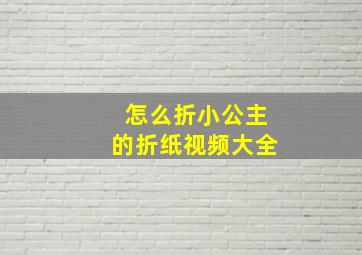 怎么折小公主的折纸视频大全