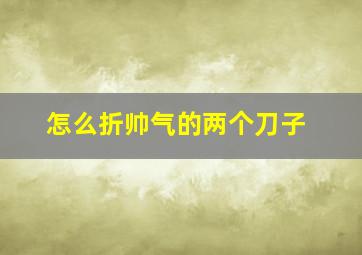 怎么折帅气的两个刀子