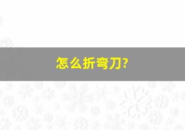 怎么折弯刀?