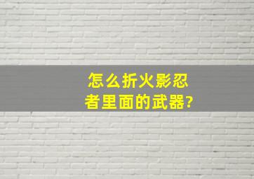 怎么折火影忍者里面的武器?