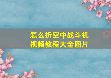 怎么折空中战斗机视频教程大全图片