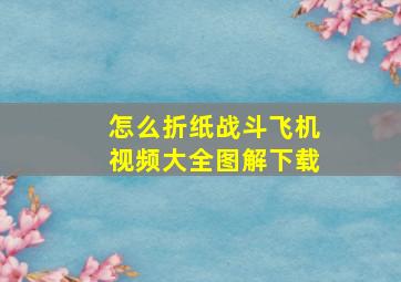 怎么折纸战斗飞机视频大全图解下载