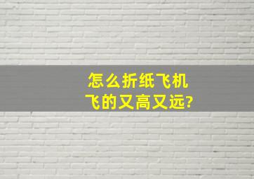 怎么折纸飞机飞的又高又远?