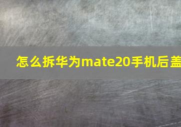 怎么拆华为mate20手机后盖