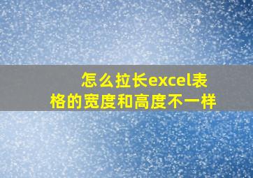 怎么拉长excel表格的宽度和高度不一样