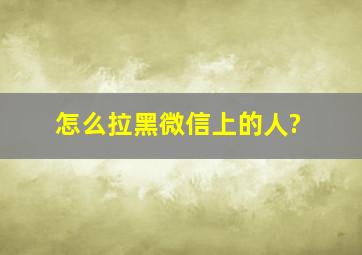 怎么拉黑微信上的人?