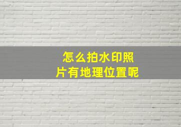 怎么拍水印照片有地理位置呢