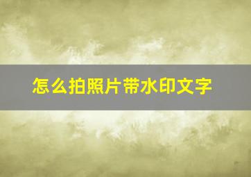 怎么拍照片带水印文字