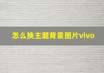 怎么换主题背景图片vivo