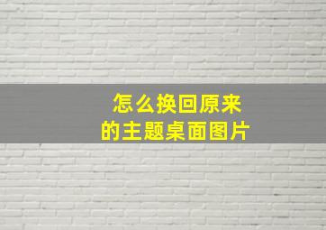 怎么换回原来的主题桌面图片