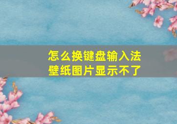 怎么换键盘输入法壁纸图片显示不了