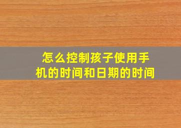 怎么控制孩子使用手机的时间和日期的时间