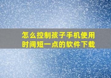 怎么控制孩子手机使用时间短一点的软件下载