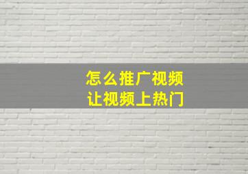 怎么推广视频 让视频上热门