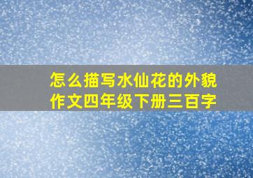 怎么描写水仙花的外貌作文四年级下册三百字