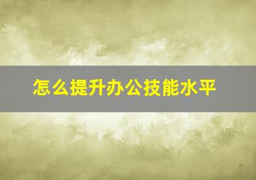 怎么提升办公技能水平