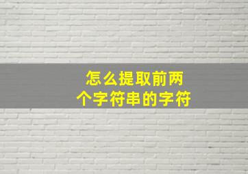 怎么提取前两个字符串的字符