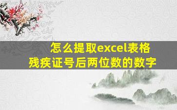 怎么提取excel表格残疾证号后两位数的数字