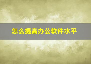 怎么提高办公软件水平