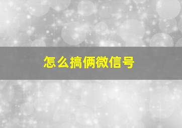 怎么搞俩微信号