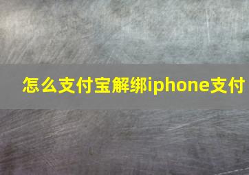 怎么支付宝解绑iphone支付