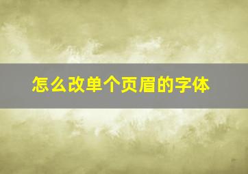 怎么改单个页眉的字体