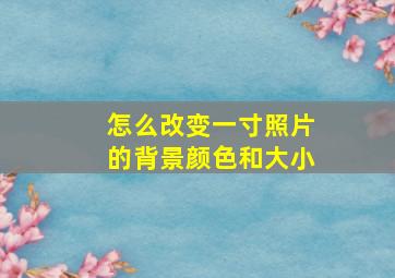 怎么改变一寸照片的背景颜色和大小