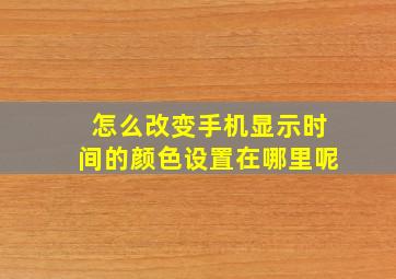 怎么改变手机显示时间的颜色设置在哪里呢