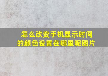 怎么改变手机显示时间的颜色设置在哪里呢图片