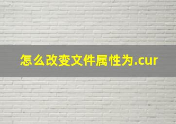 怎么改变文件属性为.cur