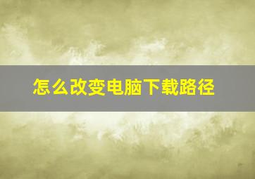 怎么改变电脑下载路径