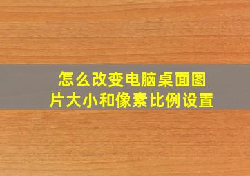 怎么改变电脑桌面图片大小和像素比例设置