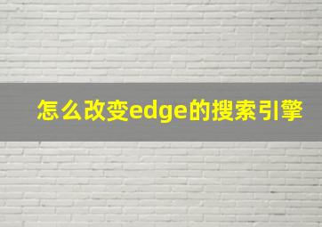 怎么改变edge的搜索引擎