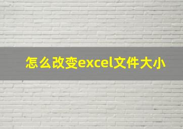 怎么改变excel文件大小