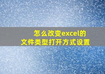 怎么改变excel的文件类型打开方式设置