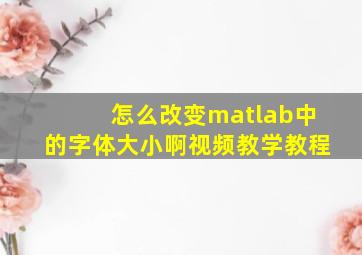 怎么改变matlab中的字体大小啊视频教学教程