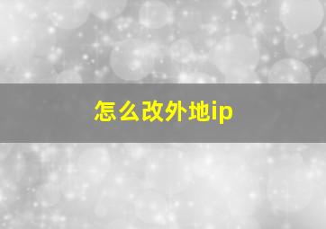 怎么改外地ip