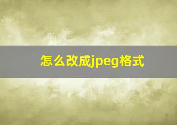 怎么改成jpeg格式