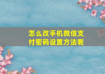 怎么改手机微信支付密码设置方法呢