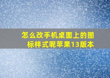 怎么改手机桌面上的图标样式呢苹果13版本