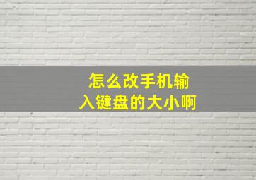 怎么改手机输入键盘的大小啊