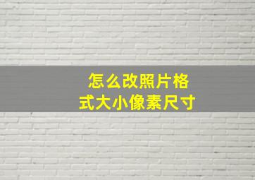 怎么改照片格式大小像素尺寸