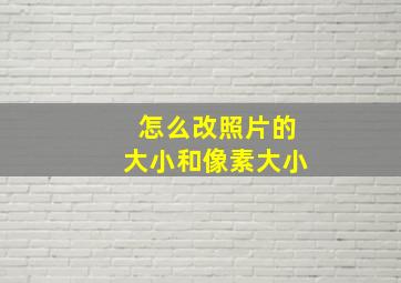 怎么改照片的大小和像素大小