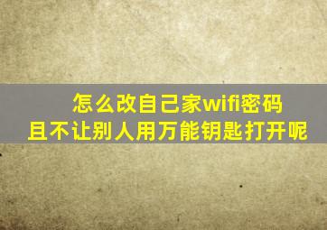 怎么改自己家wifi密码且不让别人用万能钥匙打开呢