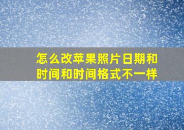 怎么改苹果照片日期和时间和时间格式不一样