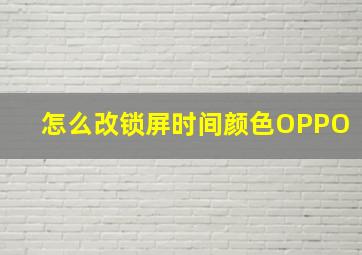 怎么改锁屏时间颜色OPPO