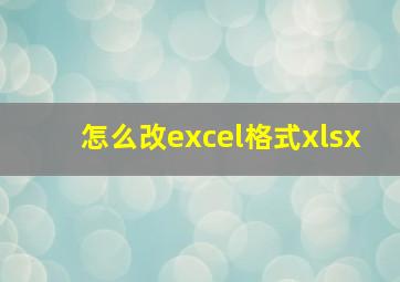 怎么改excel格式xlsx