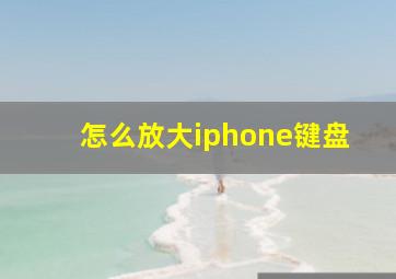 怎么放大iphone键盘