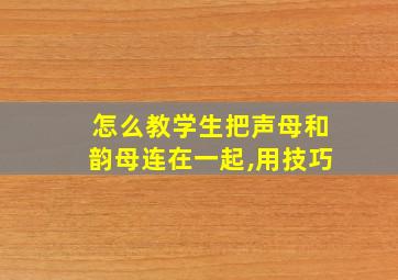 怎么教学生把声母和韵母连在一起,用技巧