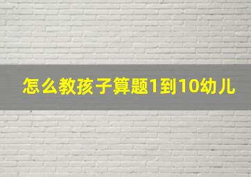 怎么教孩子算题1到10幼儿